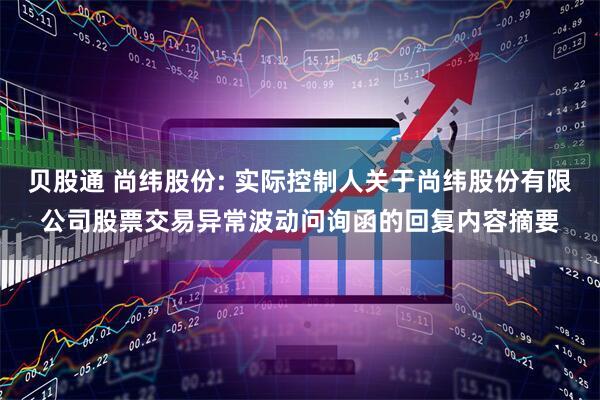 贝股通 尚纬股份: 实际控制人关于尚纬股份有限公司股票交易异常波动问询函的回复内容摘要