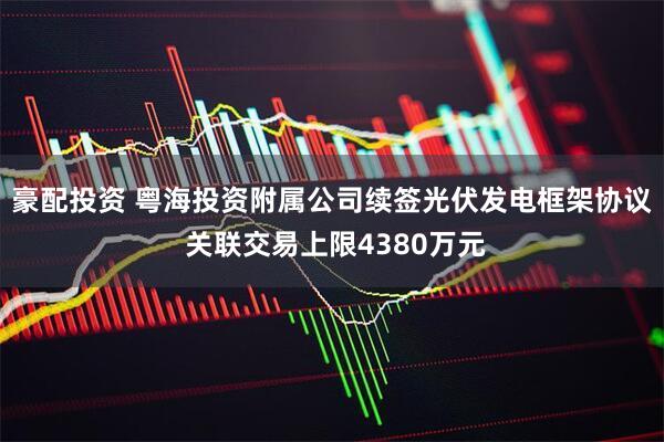豪配投资 粤海投资附属公司续签光伏发电框架协议 关联交易上限4380万元
