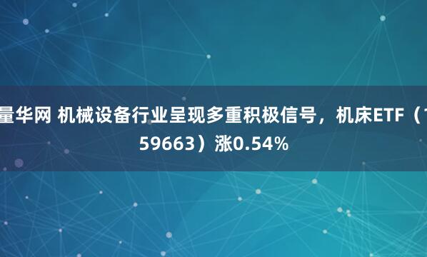 量华网 机械设备行业呈现多重积极信号，机床ETF（159663）涨0.54%