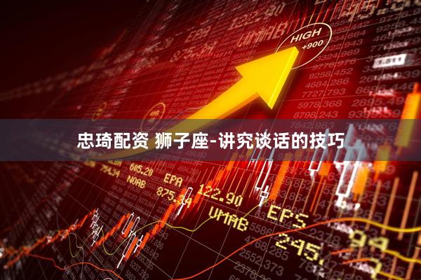 忠琦配资 狮子座-讲究谈话的技巧