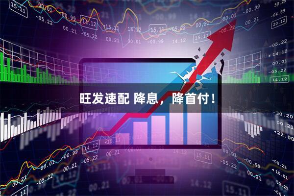 旺发速配 降息，降首付！