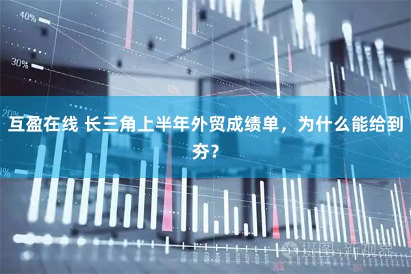 互盈在线 长三角上半年外贸成绩单，为什么能给到夯？