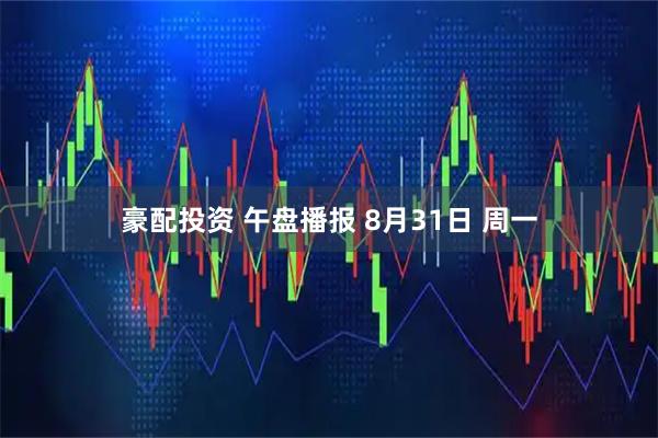 豪配投资 午盘播报 8月31日 周一